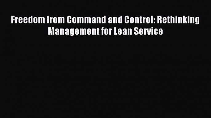 Download Freedom from Command and Control: Rethinking Management for Lean Service PDF Free