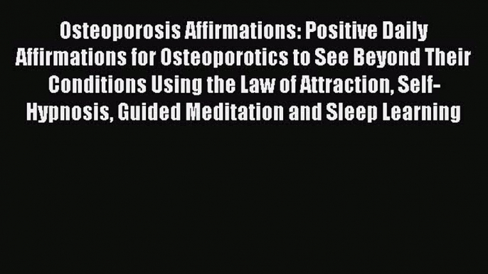 Read Osteoporosis Affirmations: Positive Daily Affirmations for Osteoporotics to See Beyond