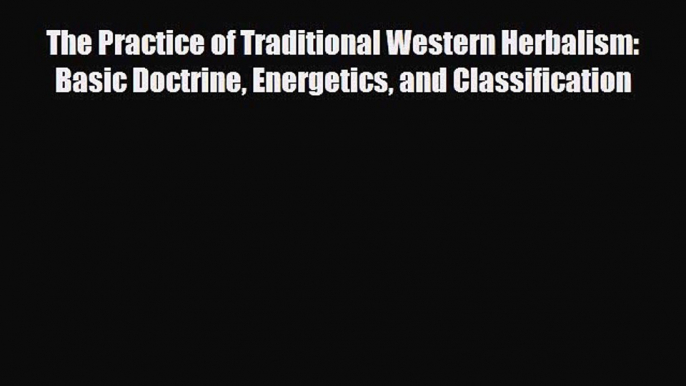 Download ‪The Practice of Traditional Western Herbalism: Basic Doctrine Energetics and Classification‬