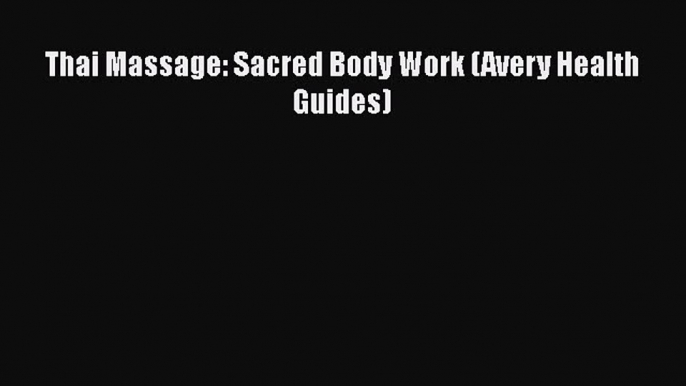 Download Thai Massage: Sacred Body Work (Avery Health Guides) PDF Online