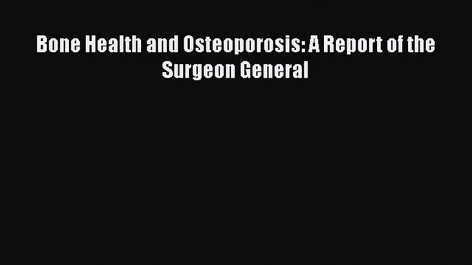 Read Bone Health and Osteoporosis: A Report of the Surgeon General Ebook Free