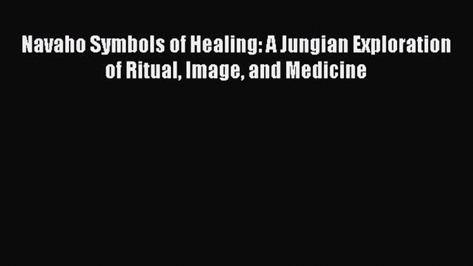 Read Navaho Symbols of Healing: A Jungian Exploration of Ritual Image and Medicine Ebook Free