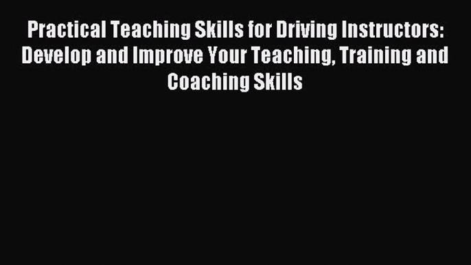 Read Practical Teaching Skills for Driving Instructors: Develop and Improve Your Teaching Training