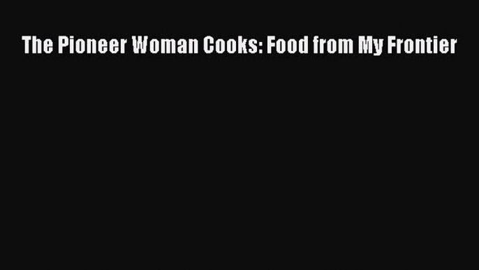 Read The Pioneer Woman Cooks: Food from My Frontier Ebook Free