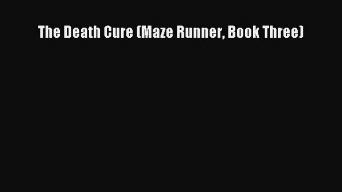 Read The Death Cure (Maze Runner Book Three) PDF Free