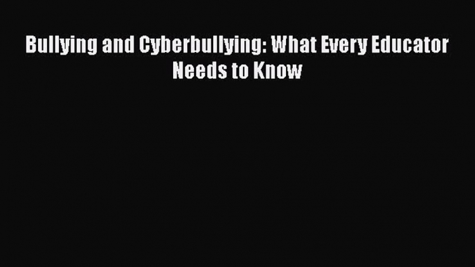 Read Bullying and Cyberbullying: What Every Educator Needs to Know Ebook Online