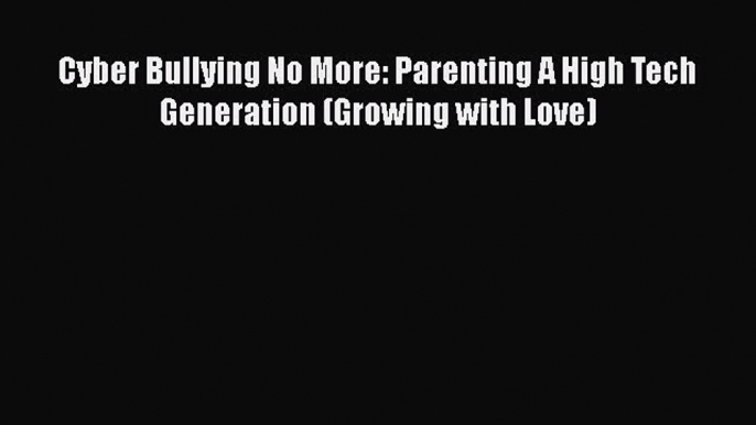 [PDF] Cyber Bullying No More: Parenting A High Tech Generation (Growing with Love) [Read] Full