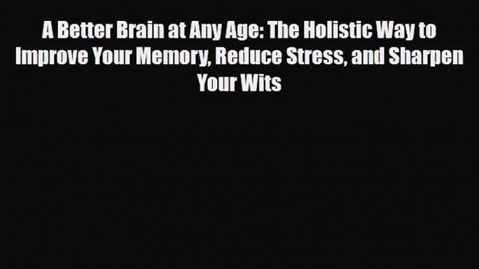 Read ‪A Better Brain at Any Age: The Holistic Way to Improve Your Memory Reduce Stress and