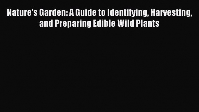 Read Nature's Garden: A Guide to Identifying Harvesting and Preparing Edible Wild Plants Ebook