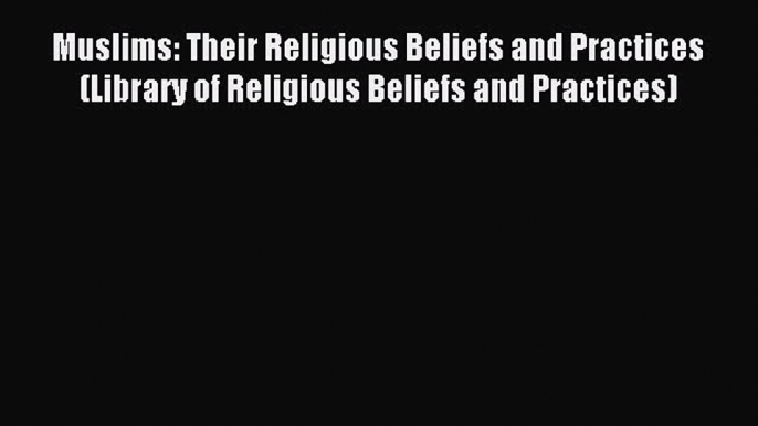 Read Muslims: Their Religious Beliefs and Practices (Library of Religious Beliefs and Practices)