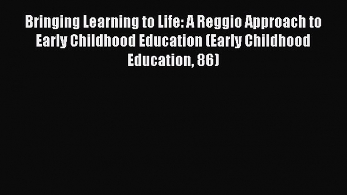 Read Bringing Learning to Life: A Reggio Approach to Early Childhood Education (Early Childhood