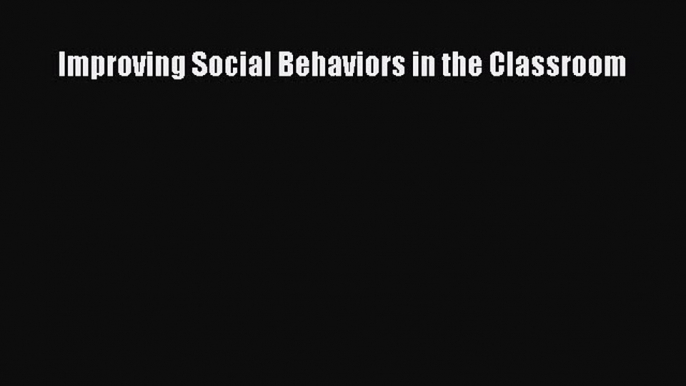 Read Improving Social Behaviors in the Classroom Ebook