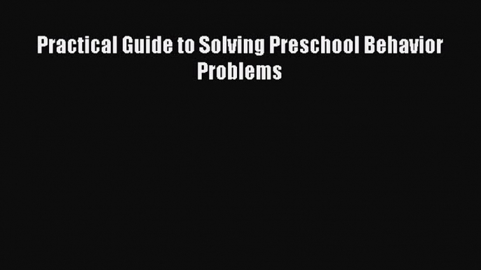 Read Practical Guide to Solving Preschool Behavior Problems Ebook