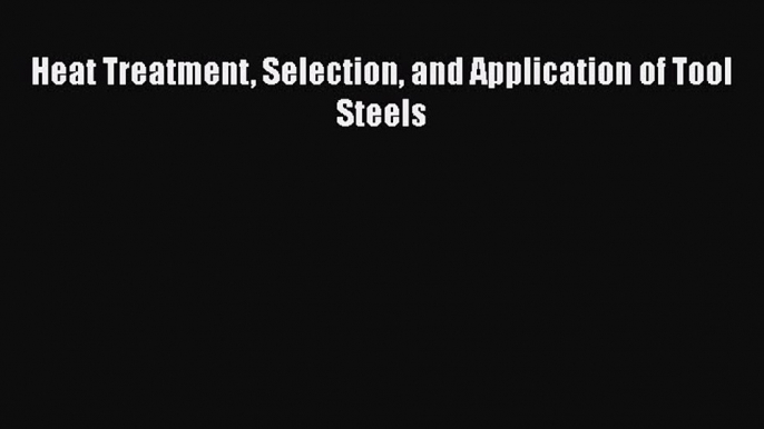 Download Heat Treatment Selection and Application of Tool Steels PDF Online