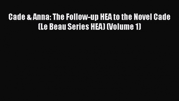 Read Cade & Anna: The Follow-up HEA to the Novel Cade (Le Beau Series HEA) (Volume 1) Ebook