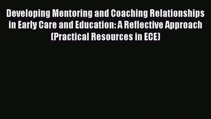 Read Developing Mentoring and Coaching Relationships in Early Care and Education: A Reflective