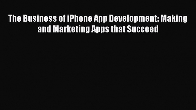 Read The Business of iPhone App Development: Making and Marketing Apps that Succeed Ebook Free