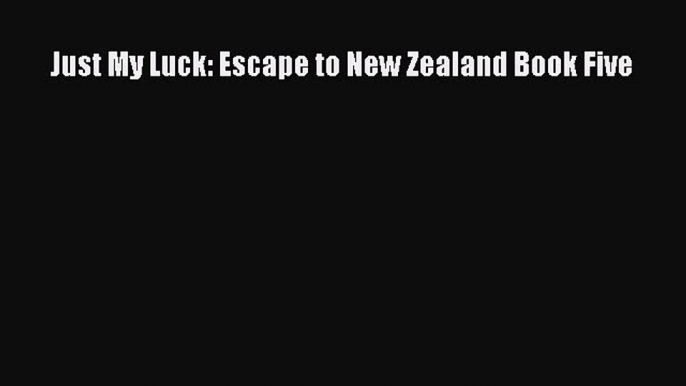 Read Just My Luck: Escape to New Zealand Book Five Ebook Online