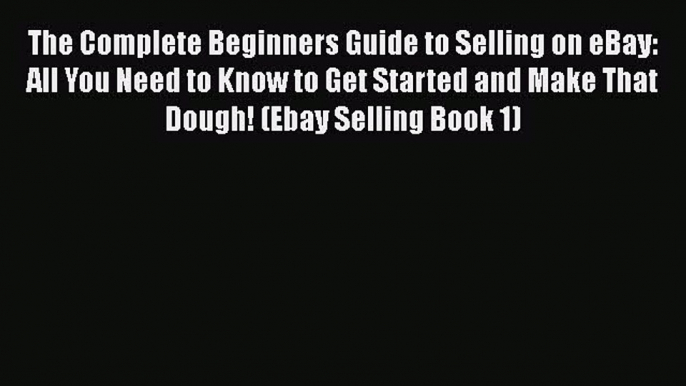 [PDF] The Complete Beginners Guide to Selling on eBay: All You Need to Know to Get Started