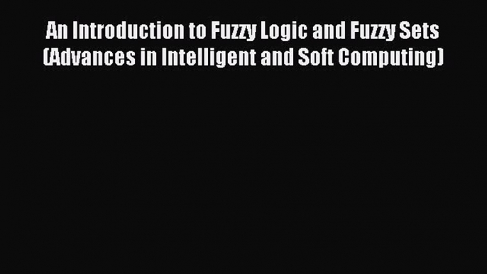 Read An Introduction to Fuzzy Logic and Fuzzy Sets (Advances in Intelligent and Soft Computing)