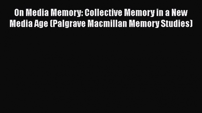 [PDF] On Media Memory: Collective Memory in a New Media Age (Palgrave Macmillan Memory Studies)