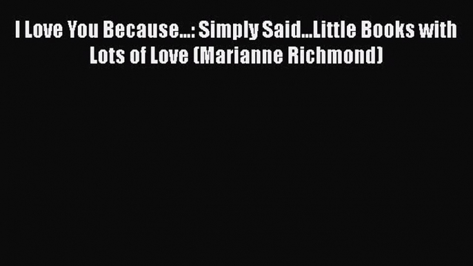 Read I Love You Because...: Simply Said...Little Books with Lots of Love (Marianne Richmond)