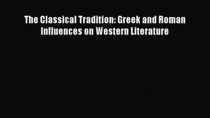 Read The Classical Tradition: Greek and Roman Influences on Western Literature PDF Free