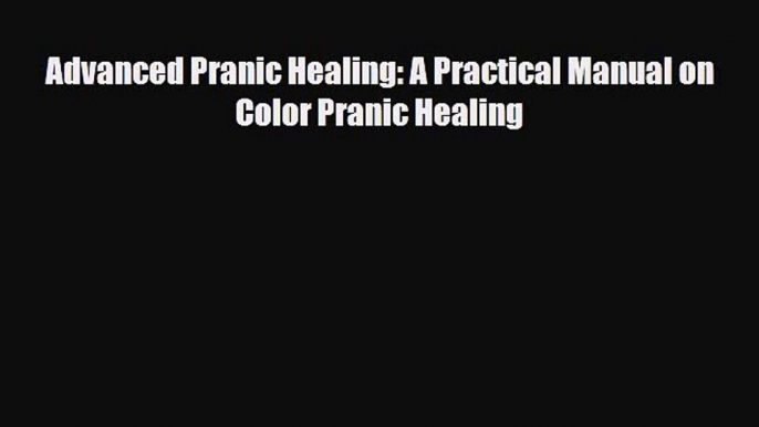 Download ‪Advanced Pranic Healing: A Practical Manual on Color Pranic Healing‬ Ebook Online