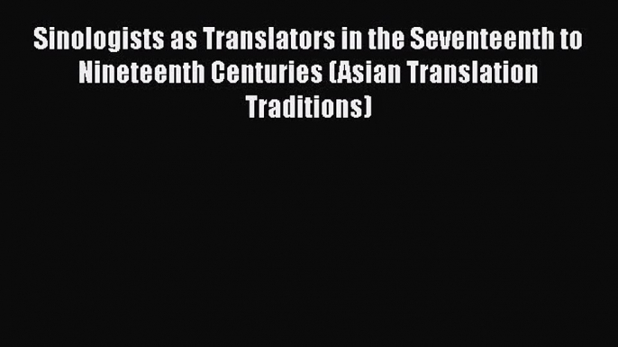 Download Sinologists as Translators in the Seventeenth to Nineteenth Centuries (Asian Translation