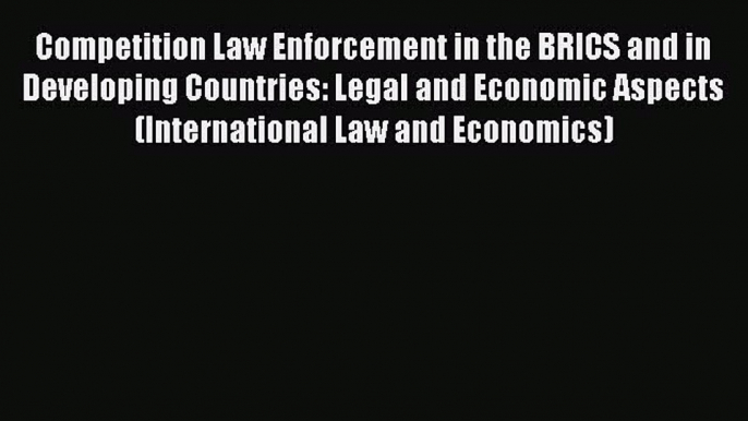 Download Competition Law Enforcement in the BRICS and in Developing Countries: Legal and Economic