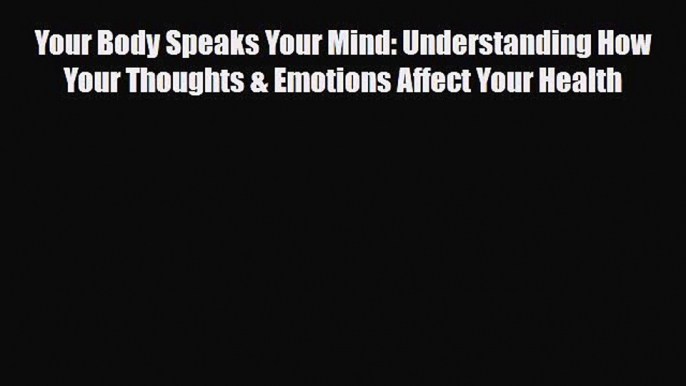 Download ‪Your Body Speaks Your Mind: Understanding How Your Thoughts & Emotions Affect Your