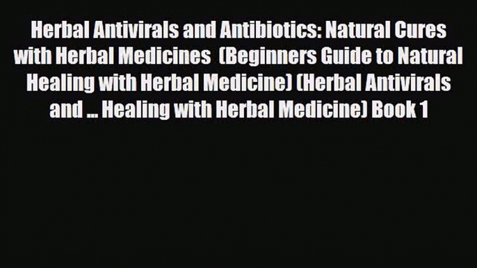 Read ‪Herbal Antivirals and Antibiotics: Natural Cures with Herbal Medicines  (Beginners Guide