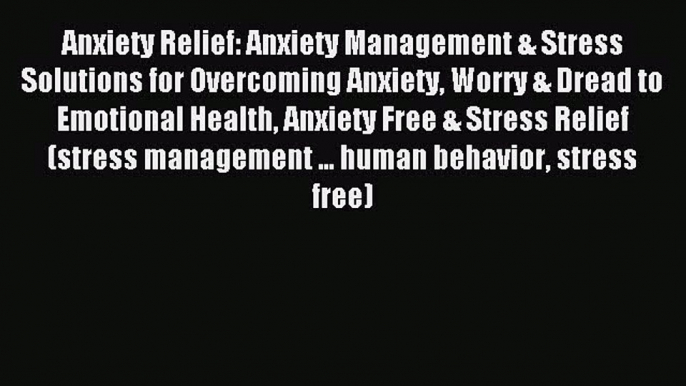 Read Anxiety Relief: Anxiety Management & Stress Solutions for Overcoming Anxiety Worry & Dread