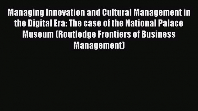 Download Managing Innovation and Cultural Management in the Digital Era: The case of the National