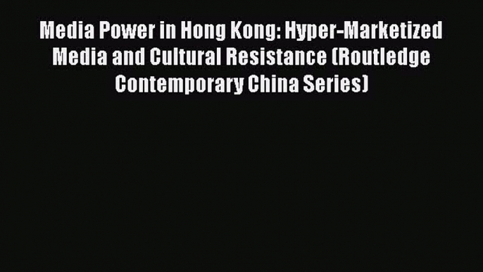 Read Media Power in Hong Kong: Hyper-Marketized Media and Cultural Resistance (Routledge Contemporary