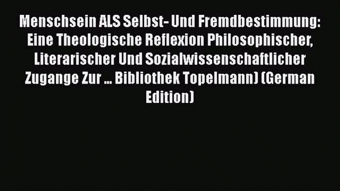 Read Menschsein ALS Selbst- Und Fremdbestimmung: Eine Theologische Reflexion Philosophischer