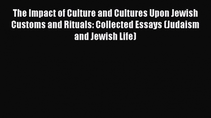 Read The Impact of Culture and Cultures Upon Jewish Customs and Rituals: Collected Essays (Judaism