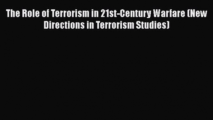 Download The Role of Terrorism in 21st-Century Warfare (New Directions in Terrorism Studies)