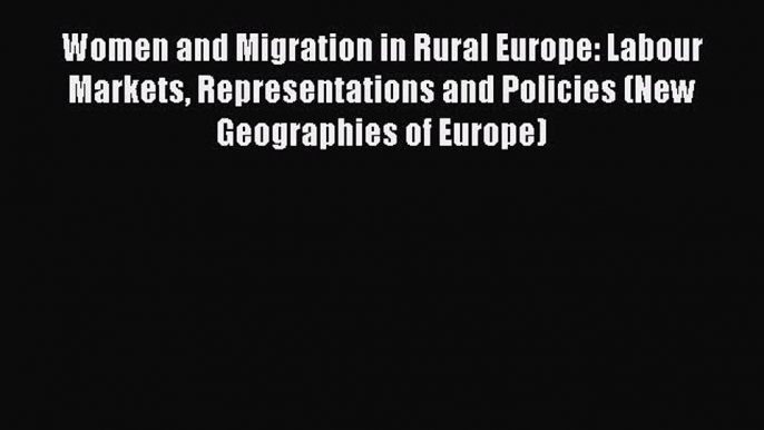 Download Women and Migration in Rural Europe: Labour Markets Representations and Policies (New