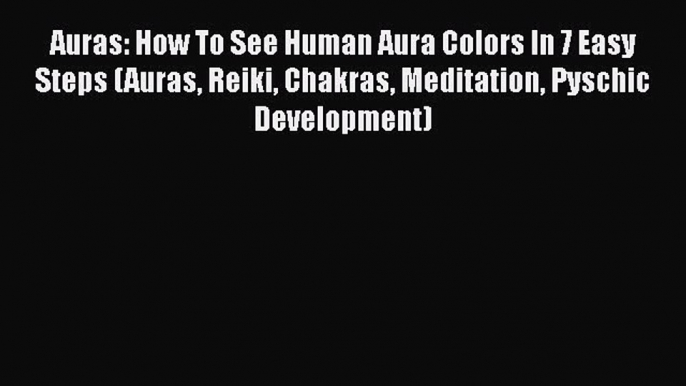 [PDF] Auras: How To See Human Aura Colors In 7 Easy Steps (Auras Reiki Chakras Meditation Pyschic