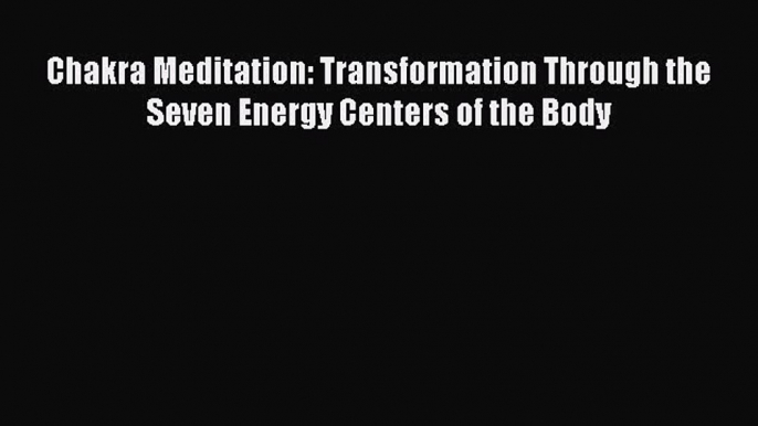 [PDF] Chakra Meditation: Transformation Through the Seven Energy Centers of the Body [Download]