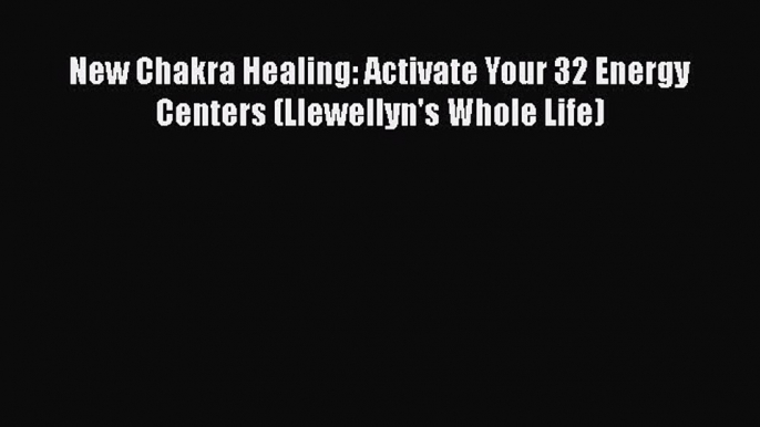 [PDF] New Chakra Healing: Activate Your 32 Energy Centers (Llewellyn's Whole Life) [Read] Full