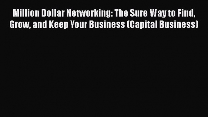 PDF Million Dollar Networking: The Sure Way to Find Grow and Keep Your Business (Capital Business)