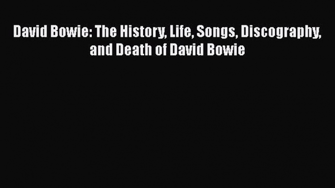 PDF David Bowie: The History Life Songs Discography and Death of David Bowie  EBook
