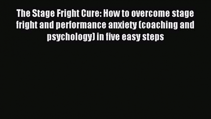 Read The Stage Fright Cure: How to overcome stage fright and performance anxiety (coaching