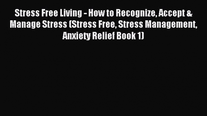 Read Stress Free Living - How to Recognize Accept & Manage Stress (Stress Free Stress Management