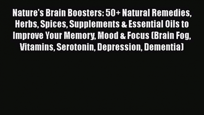 Download Nature's Brain Boosters: 50+ Natural Remedies Herbs Spices Supplements & Essential