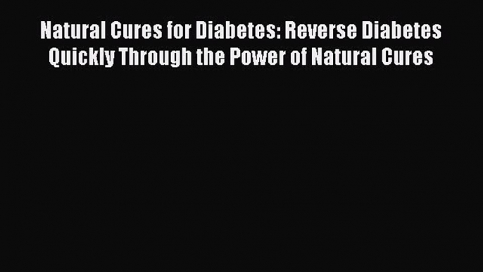 Read Natural Cures for Diabetes: Reverse Diabetes Quickly Through the Power of Natural Cures