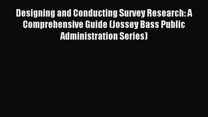 Read Designing and Conducting Survey Research: A Comprehensive Guide (Jossey Bass Public Administration