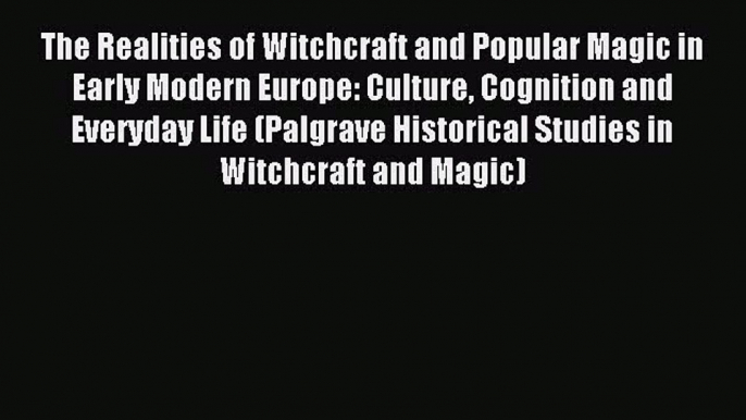 Read The Realities of Witchcraft and Popular Magic in Early Modern Europe: Culture Cognition